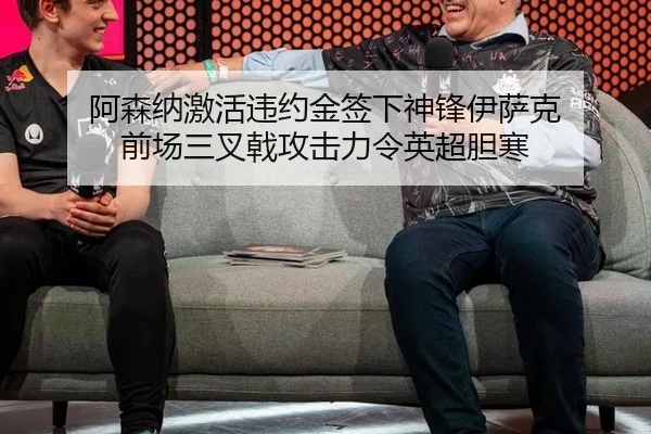 阿森纳激活违约金签下神锋伊萨克 前场三叉戟攻击力令英超胆寒