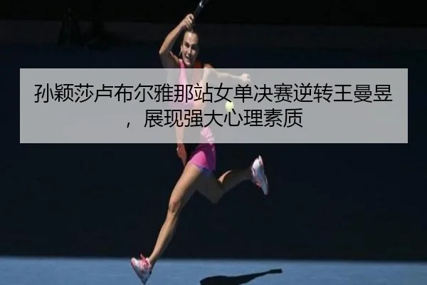 孙颖莎卢布尔雅那站女单决赛逆转王曼昱，展现强大心理素质